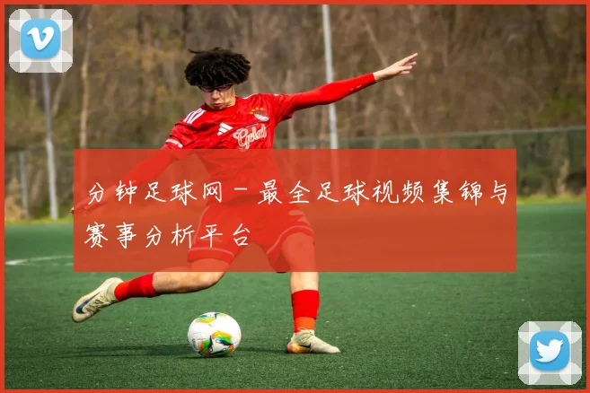 分钟足球网 - 最全足球视频集锦与赛事分析平台