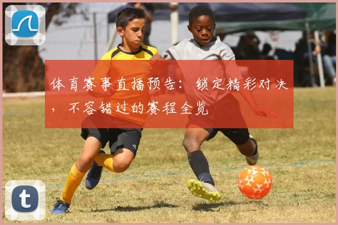 体育赛事直播预告:锁定精彩对决,不容错过的赛程全览