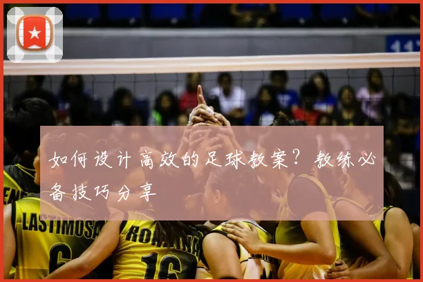 如何设计高效的足球教案？教练必备技巧分享