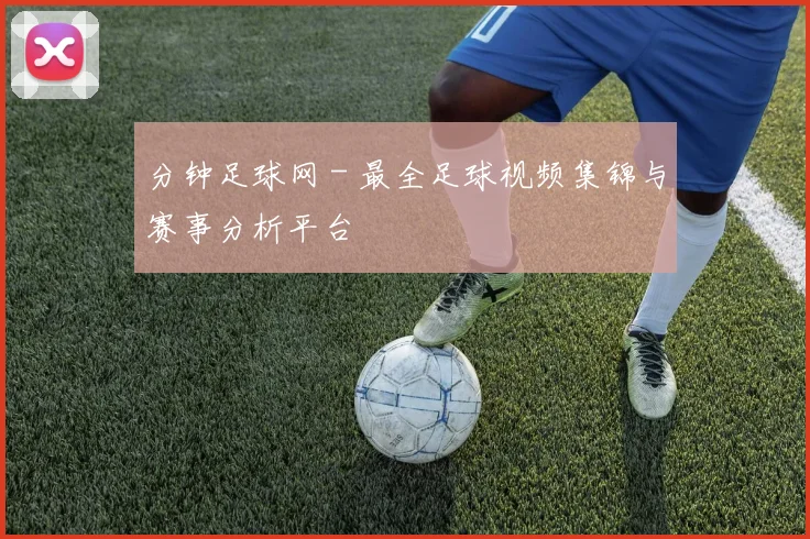 分钟足球网 - 最全足球视频集锦与赛事分析平台