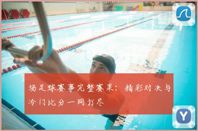 场足球赛事完整赛果：精彩对决与冷门比分一网打尽