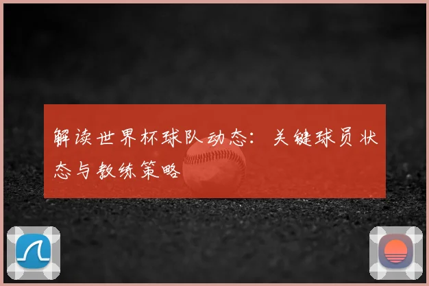 解读世界杯球队动态:关键球员状态与教练策略