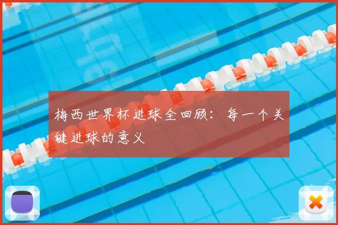 梅西世界杯进球全回顾:每一个关键进球的意义