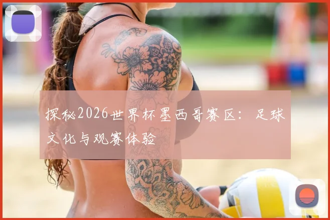探秘2026世界杯墨西哥赛区：足球文化与观赛体验